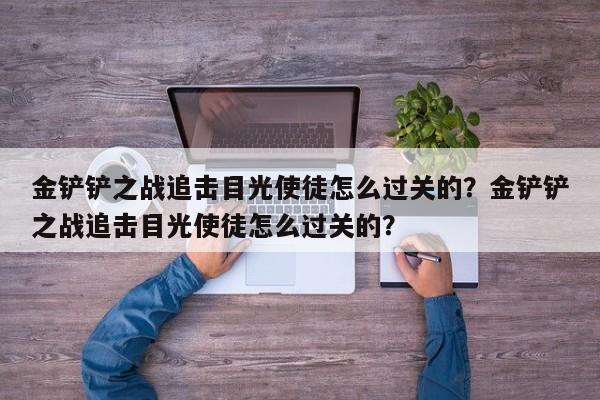 金铲铲之战追击目光使徒怎么过关的?金铲铲之战追击目光使徒怎么过关的?