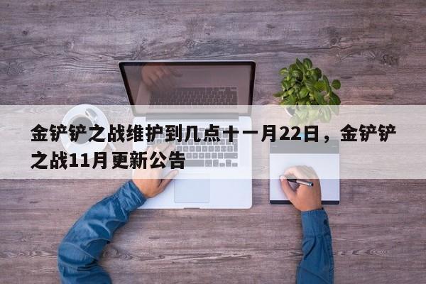 金铲铲之战维护到几点十一月22日,金铲铲之战11月更新公告