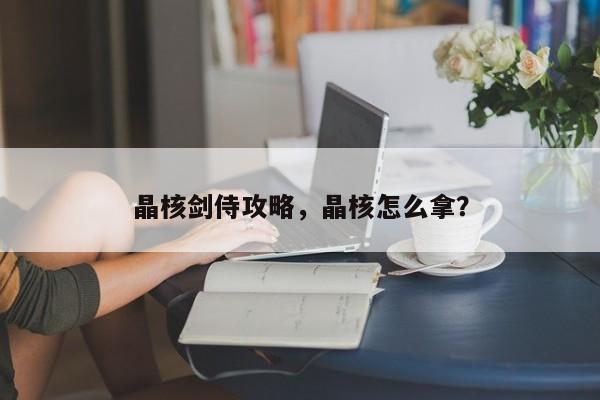 晶核剑侍攻略,晶核怎么拿?