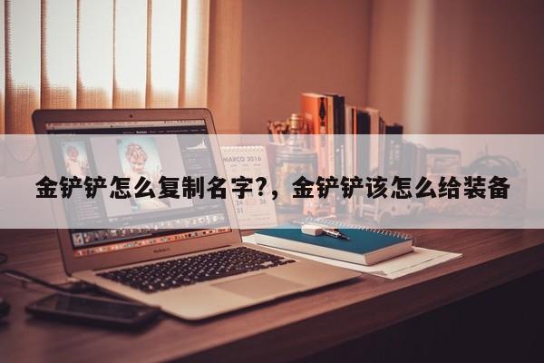 金铲铲怎么复制名字?,金铲铲该怎么给装备