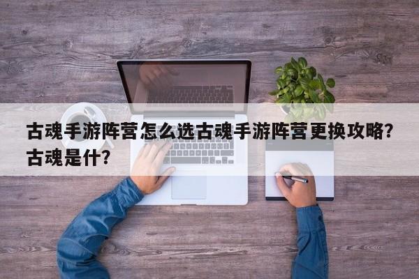 古魂手游阵营怎么选古魂手游阵营更换攻略?古魂是什?