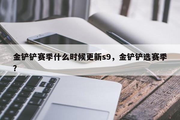 金铲铲赛季什么时候更新s9,金铲铲选赛季?
