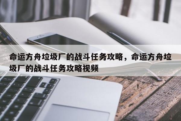 命运方舟垃圾厂的战斗任务攻略,命运方舟垃圾厂的战斗任务攻略视频