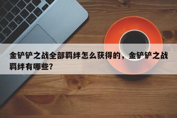 金铲铲之战全部羁绊怎么获得的,金铲铲之战羁绊有哪些?