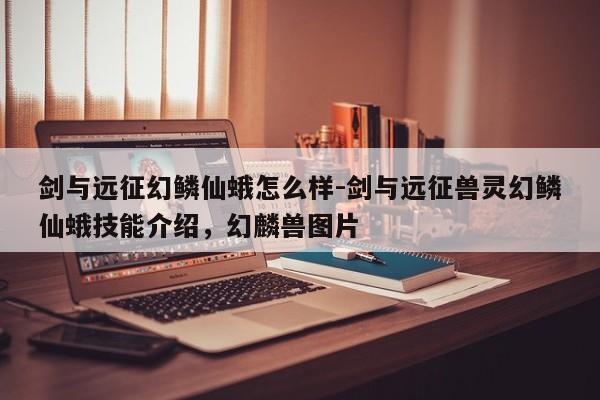 剑与远征幻鳞仙蛾怎么样-剑与远征兽灵幻鳞仙蛾技能介绍,幻麟兽图片