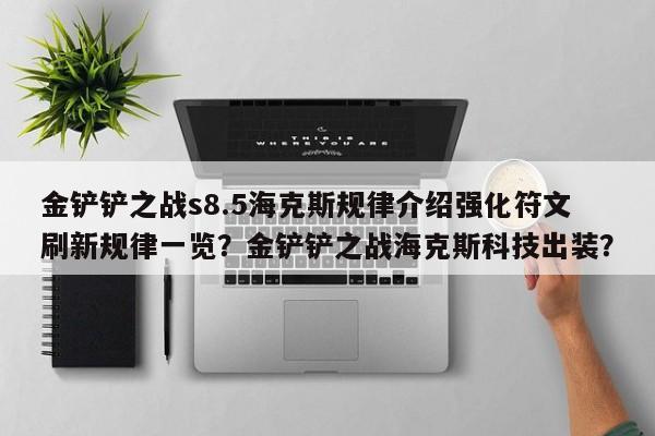 金铲铲之战s8.5海克斯规律介绍强化符文刷新规律一览?金铲铲之战海克斯科技出装?