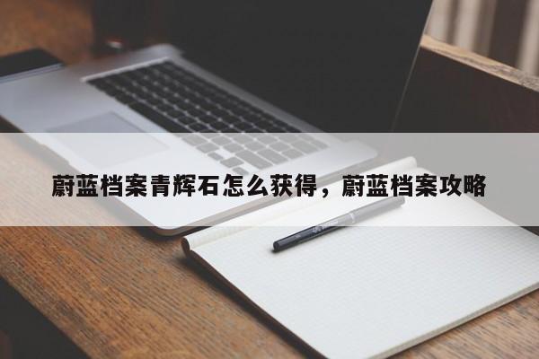 蔚蓝档案青辉石怎么获得,蔚蓝档案攻略