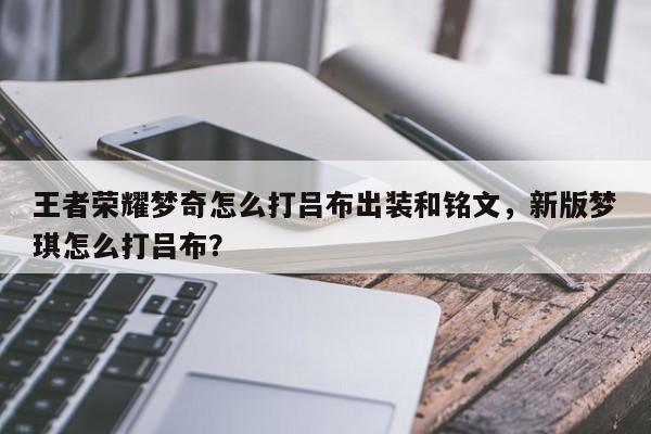 王者荣耀梦奇怎么打吕布出装和铭文,新版梦琪怎么打吕布?