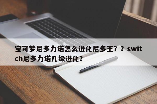 宝可梦尼多力诺怎么进化尼多王??switch尼多力诺几级进化?