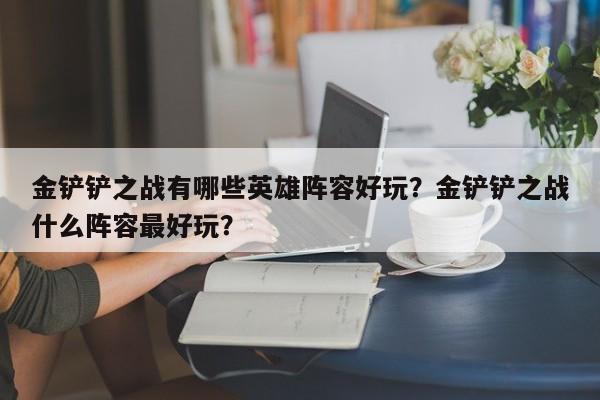 金铲铲之战有哪些英雄阵容好玩?金铲铲之战什么阵容最好玩?