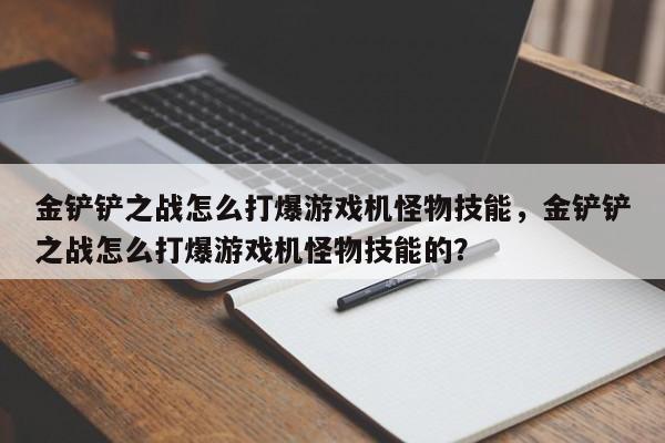 金铲铲之战怎么打爆游戏机怪物技能,金铲铲之战怎么打爆游戏机怪物技能的?