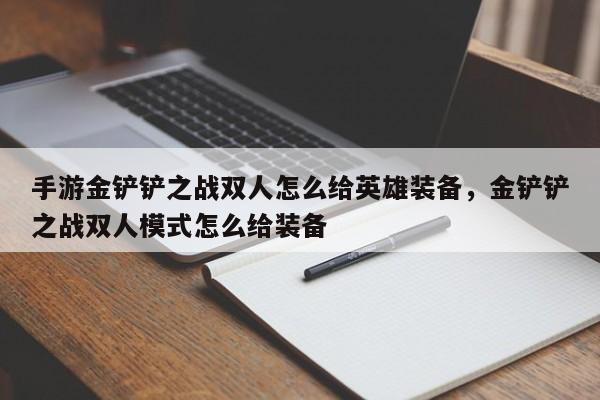 手游金铲铲之战双人怎么给英雄装备,金铲铲之战双人模式怎么给装备