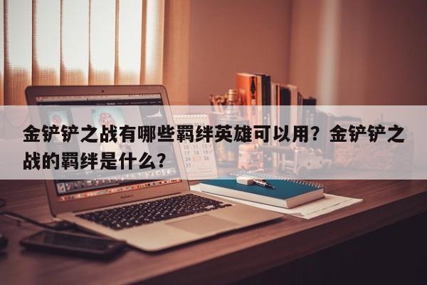 金铲铲之战有哪些羁绊英雄可以用?金铲铲之战的羁绊是什么?