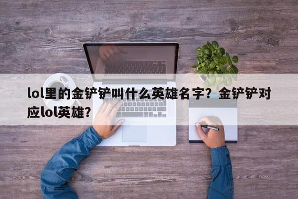 lol里的金铲铲叫什么英雄名字?金铲铲对应lol英雄?
