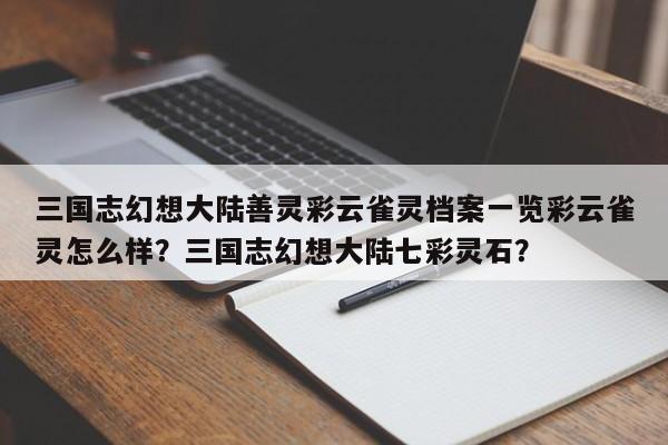 三国志幻想大陆善灵彩云雀灵档案一览彩云雀灵怎么样?三国志幻想大陆七彩灵石?