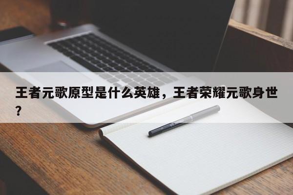 王者元歌原型是什么英雄,王者荣耀元歌身世?