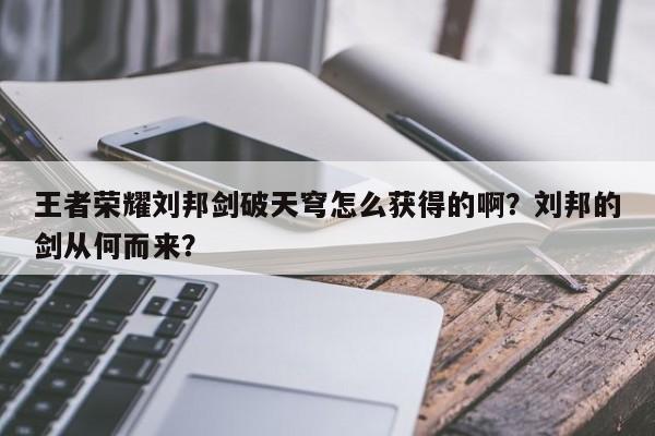 王者荣耀刘邦剑破天穹怎么获得的啊?刘邦的剑从何而来?