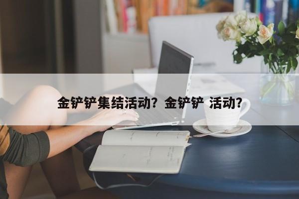 金铲铲集结活动?金铲铲 活动?