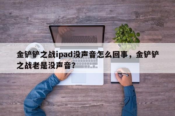 金铲铲之战ipad没声音怎么回事,金铲铲之战老是没声音?