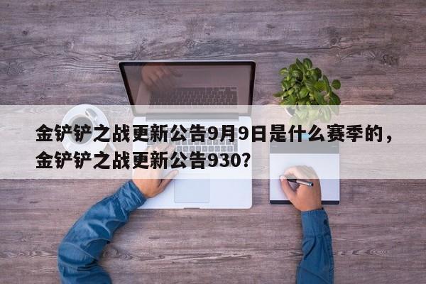 金铲铲之战更新公告9月9日是什么赛季的,金铲铲之战更新公告930?