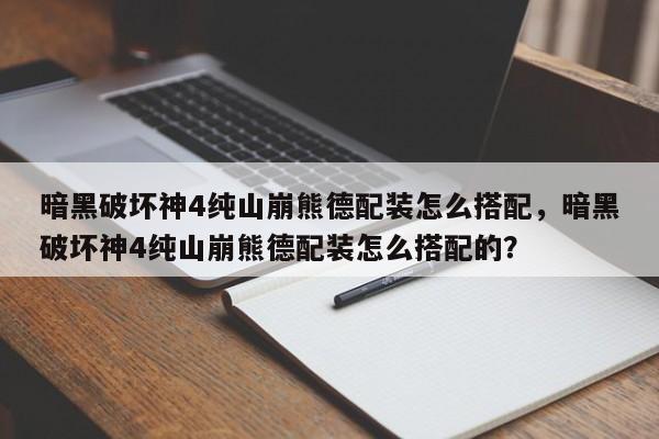 暗黑破坏神4纯山崩熊德配装怎么搭配,暗黑破坏神4纯山崩熊德配装怎么搭配的?