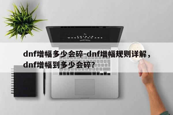 dnf增幅多少会碎-dnf增幅规则详解,dnf增幅到多少会碎?
