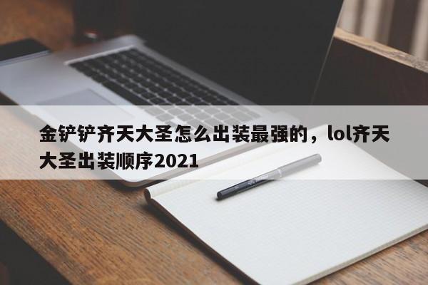 金铲铲齐天大圣怎么出装最强的,lol齐天大圣出装顺序2021