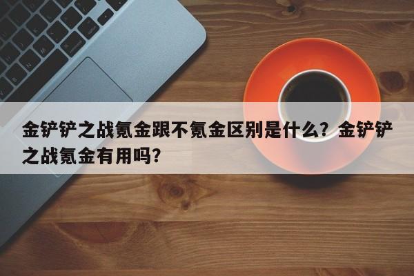 金铲铲之战氪金跟不氪金区别是什么?金铲铲之战氪金有用吗?