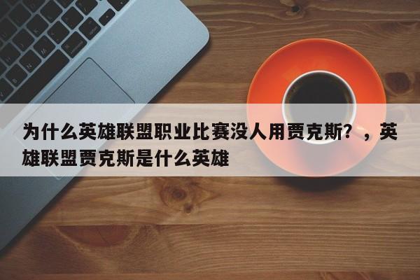为什么英雄联盟职业比赛没人用贾克斯?,英雄联盟贾克斯是什么英雄