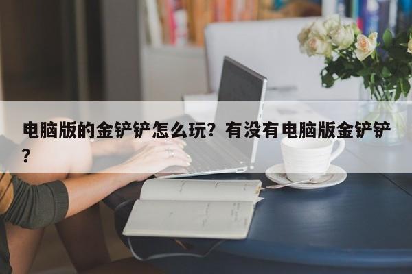 电脑版的金铲铲怎么玩?有没有电脑版金铲铲?