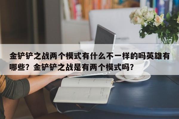 金铲铲之战两个模式有什么不一样的吗英雄有哪些?金铲铲之战是有两个模式吗?