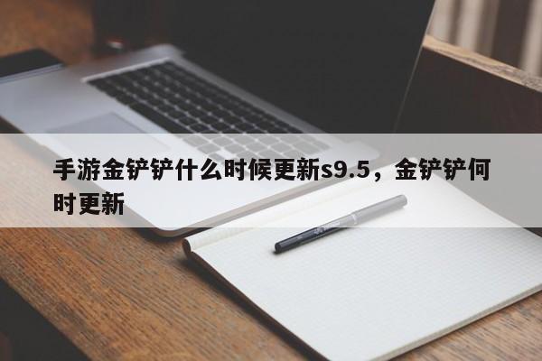 手游金铲铲什么时候更新s9.5,金铲铲何时更新