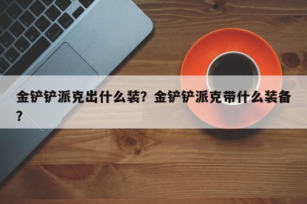 金铲铲派克出什么装?金铲铲派克带什么装备?