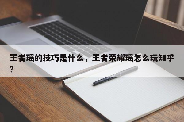 王者瑶的技巧是什么,王者荣耀瑶怎么玩知乎?