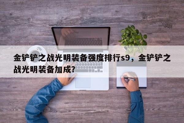 金铲铲之战光明装备强度排行s9,金铲铲之战光明装备加成?
