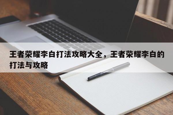 王者荣耀李白打法攻略大全,王者荣耀李白的打法与攻略