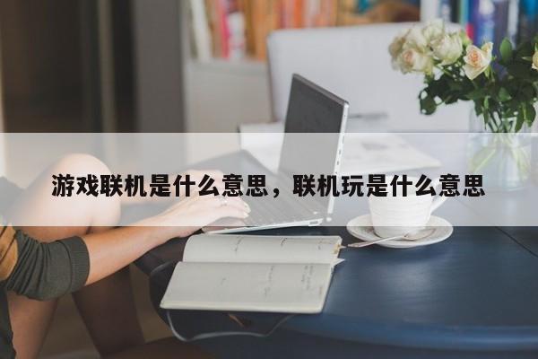 游戏联机是什么意思,联机玩是什么意思