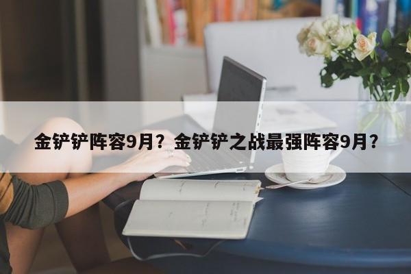 金铲铲阵容9月?金铲铲之战最强阵容9月?