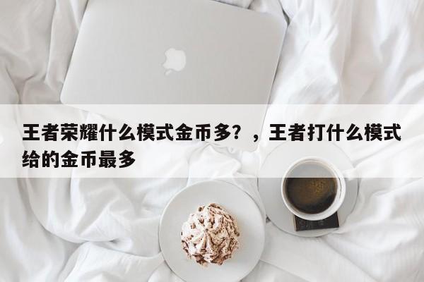 王者荣耀什么模式金币多?,王者打什么模式给的金币最多