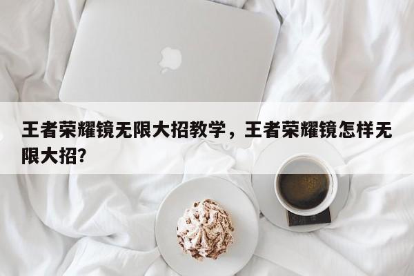 王者荣耀镜无限大招教学,王者荣耀镜怎样无限大招?