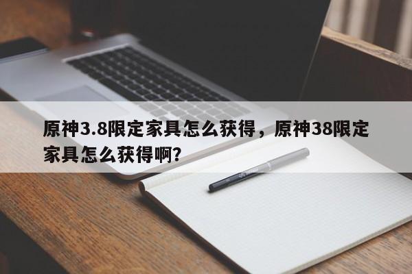 原神3.8限定家具怎么获得,原神38限定家具怎么获得啊?