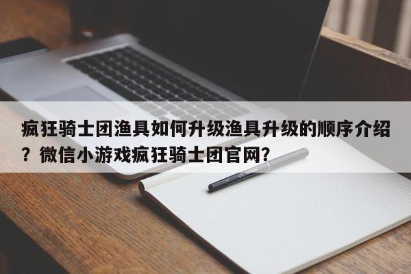 疯狂骑士团渔具如何升级渔具升级的顺序介绍?微信小游戏疯狂骑士团官网?