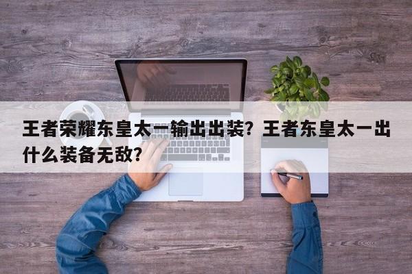 王者荣耀东皇太一输出出装?王者东皇太一出什么装备无敌?