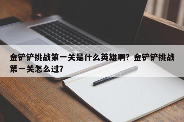 金铲铲挑战第一关是什么英雄啊?金铲铲挑战第一关怎么过?