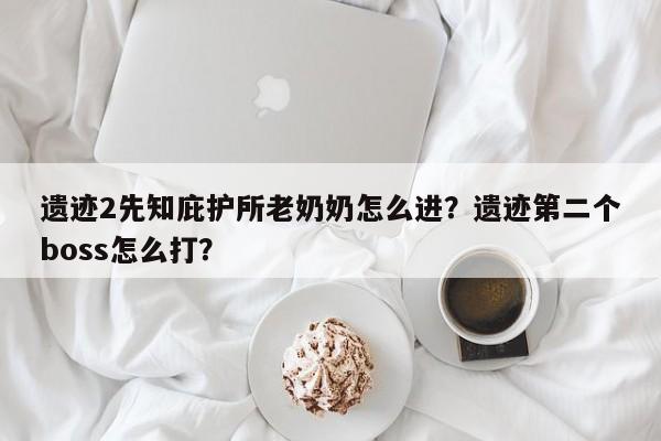 遗迹2先知庇护所老奶奶怎么进?遗迹第二个boss怎么打?