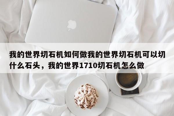 我的世界切石机如何做我的世界切石机可以切什么石头,我的世界1710切石机怎么做