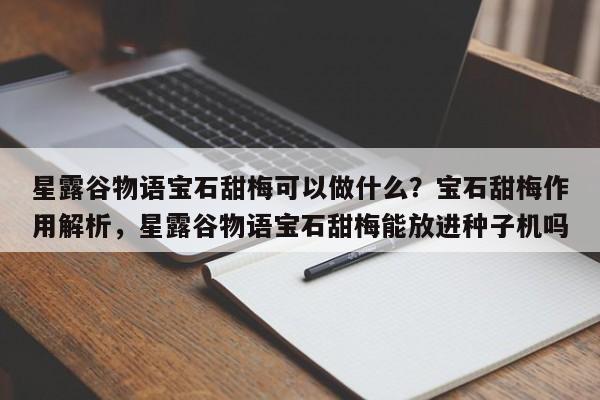 星露谷物语宝石甜梅可以做什么?宝石甜梅作用解析,星露谷物语宝石甜梅能放进种子机吗