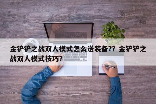 金铲铲之战双人模式怎么送装备??金铲铲之战双人模式技巧?