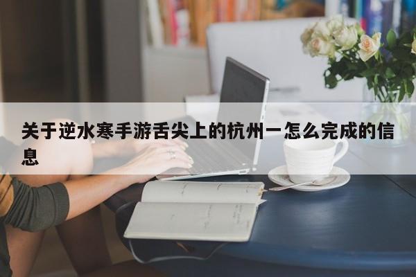关于逆水寒手游舌尖上的杭州一怎么完成的信息