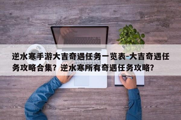 逆水寒手游大吉奇遇任务一览表-大吉奇遇任务攻略合集?逆水寒所有奇遇任务攻略?
